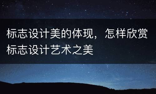 标志设计美的体现，怎样欣赏标志设计艺术之美