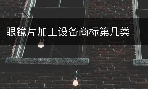 眼镜片加工设备商标第几类