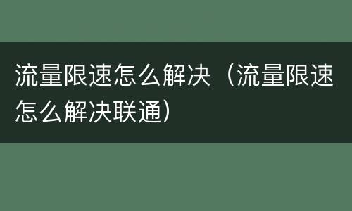 流量限速怎么解决（流量限速怎么解决联通）