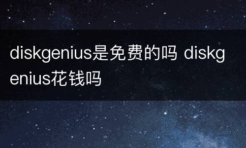 diskgenius是免费的吗 diskgenius花钱吗