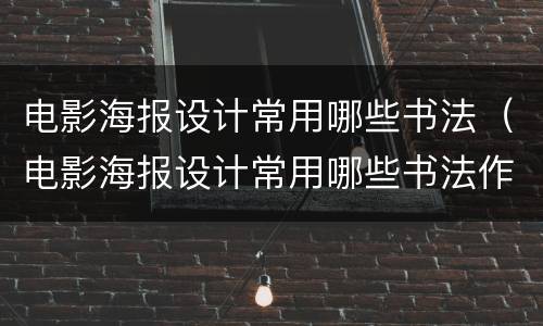 电影海报设计常用哪些书法（电影海报设计常用哪些书法作品）