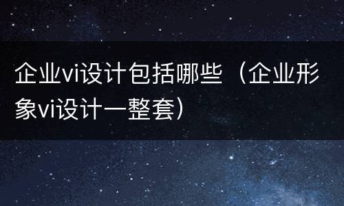 企业vi设计包括哪些（企业形象vi设计一整套）