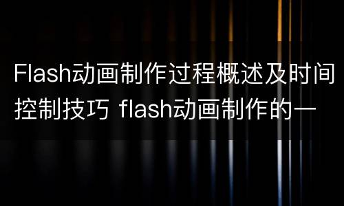 Flash动画制作过程概述及时间控制技巧 flash动画制作的一般过程