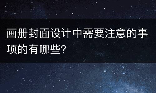 画册封面设计中需要注意的事项的有哪些？