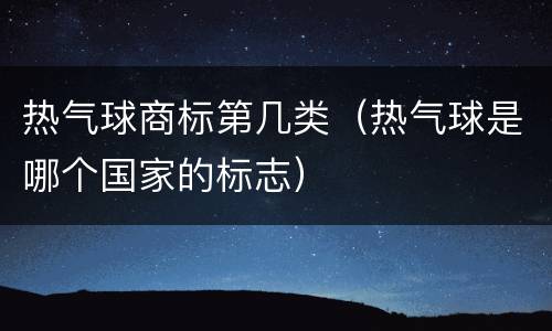 热气球商标第几类（热气球是哪个国家的标志）