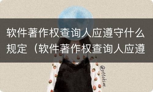 软件著作权查询人应遵守什么规定（软件著作权查询人应遵守什么规定和规定）