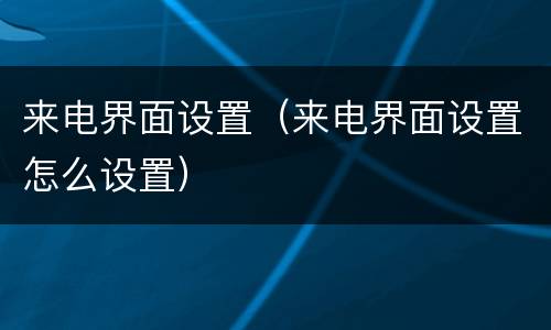 来电界面设置（来电界面设置怎么设置）