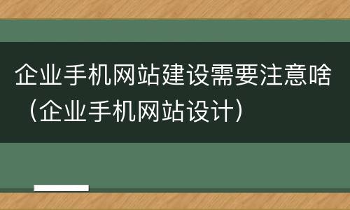 企业手机网站建设需要注意啥（企业手机网站设计）