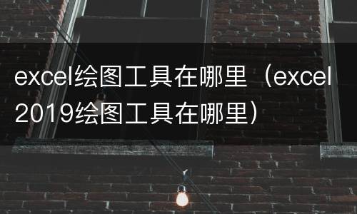 excel绘图工具在哪里（excel2019绘图工具在哪里）