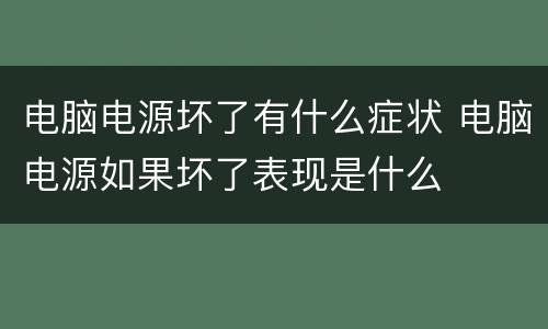 电脑电源坏了有什么症状 电脑电源如果坏了表现是什么