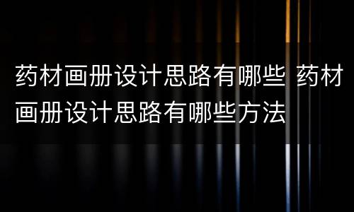 药材画册设计思路有哪些 药材画册设计思路有哪些方法