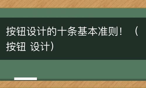 按钮设计的十条基本准则！（按钮 设计）