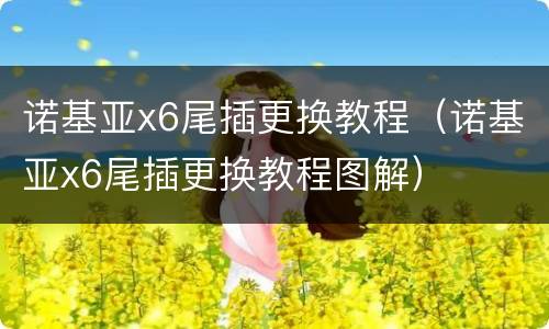 诺基亚x6尾插更换教程（诺基亚x6尾插更换教程图解）