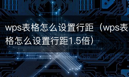 wps表格怎么设置行距（wps表格怎么设置行距1.5倍）