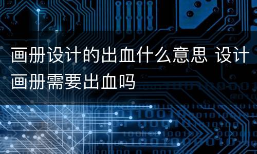 画册设计的出血什么意思 设计画册需要出血吗