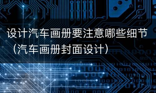 设计汽车画册要注意哪些细节（汽车画册封面设计）