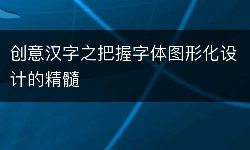 创意汉字之把握字体图形化设计的精髓