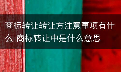 商标转让转让方注意事项有什么 商标转让中是什么意思