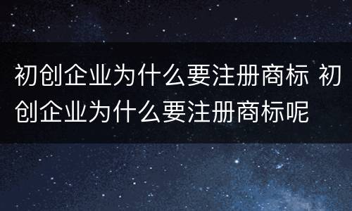 初创企业为什么要注册商标 初创企业为什么要注册商标呢