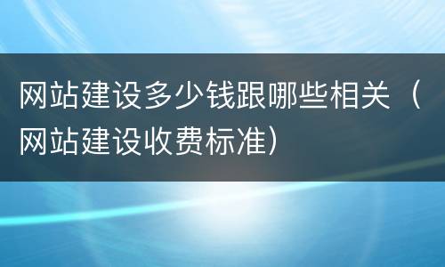 网站建设多少钱跟哪些相关（网站建设收费标准）