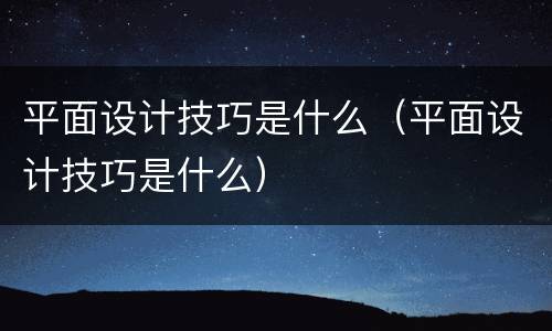 平面设计技巧是什么（平面设计技巧是什么）