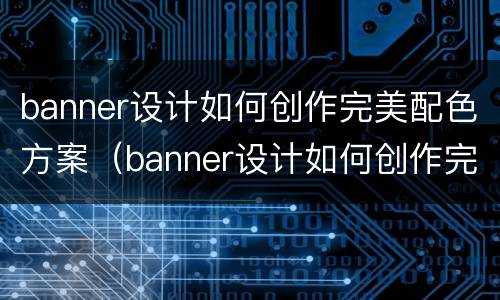 banner设计如何创作完美配色方案（banner设计如何创作完美配色方案）