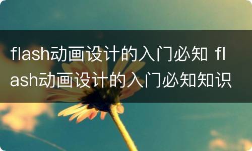 flash动画设计的入门必知 flash动画设计的入门必知知识