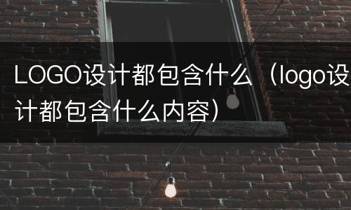 LOGO设计都包含什么（logo设计都包含什么内容）