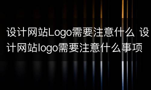 设计网站Logo需要注意什么 设计网站logo需要注意什么事项