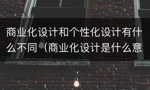 商业化设计和个性化设计有什么不同（商业化设计是什么意思）