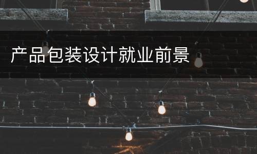 产品包装设计就业前景