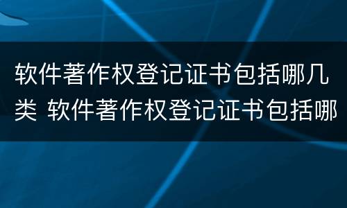 软件著作权登记证书包括哪几类 软件著作权登记证书包括哪几类人员