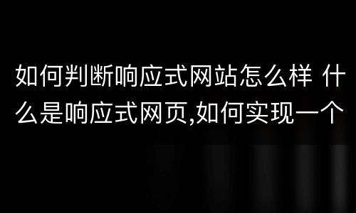 如何判断响应式网站怎么样 什么是响应式网页,如何实现一个响应式网页
