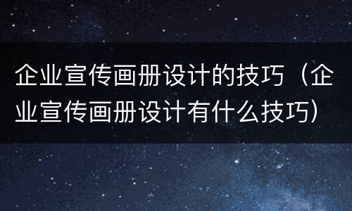 企业宣传画册设计的技巧（企业宣传画册设计有什么技巧）