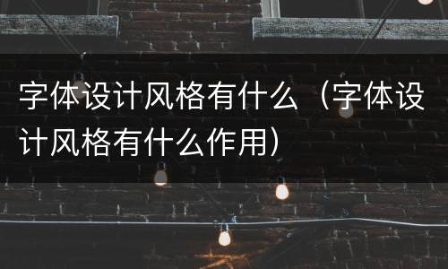 字体设计风格有什么（字体设计风格有什么作用）