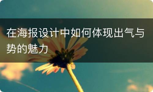 在海报设计中如何体现出气与势的魅力