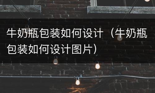 牛奶瓶包装如何设计（牛奶瓶包装如何设计图片）