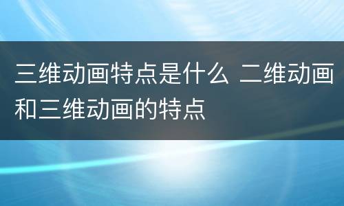 三维动画特点是什么 二维动画和三维动画的特点