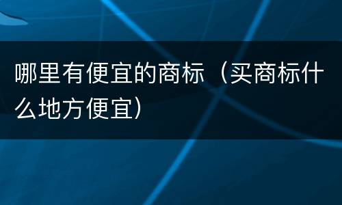 哪里有便宜的商标（买商标什么地方便宜）