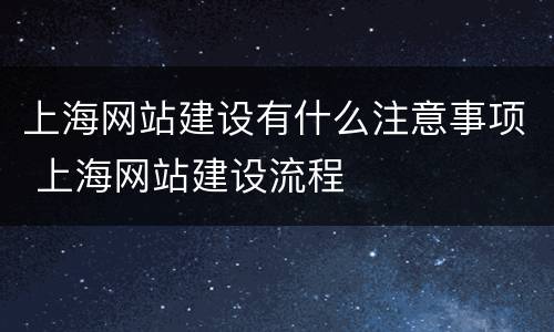 上海网站建设有什么注意事项 上海网站建设流程