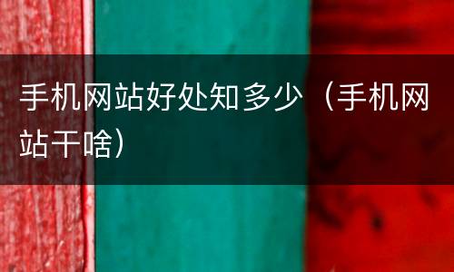 手机网站好处知多少（手机网站干啥）