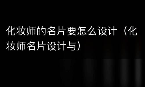 化妆师的名片要怎么设计（化妆师名片设计与）