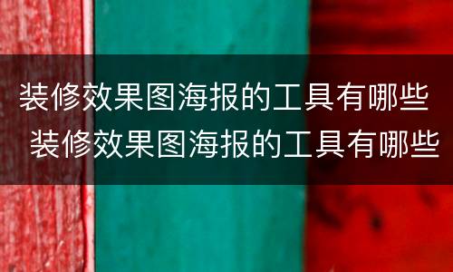 装修效果图海报的工具有哪些 装修效果图海报的工具有哪些图片