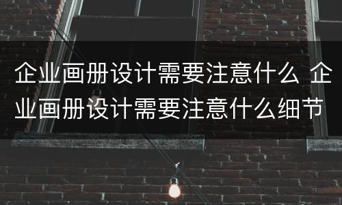 企业画册设计需要注意什么 企业画册设计需要注意什么细节