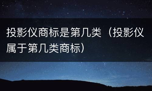 投影仪商标是第几类（投影仪属于第几类商标）
