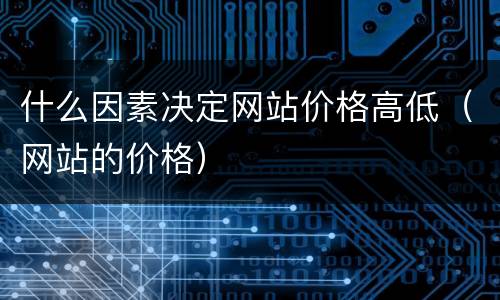什么因素决定网站价格高低（网站的价格）