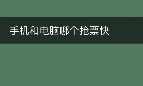  手机和电脑哪个抢票快