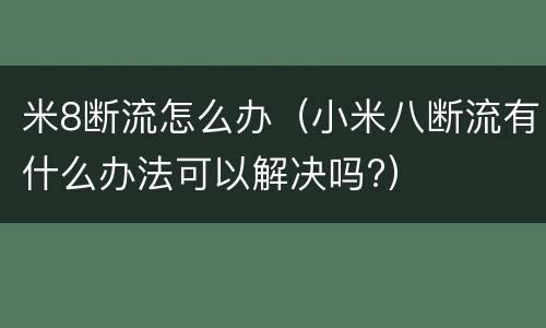 米8断流怎么办（小米八断流有什么办法可以解决吗?）