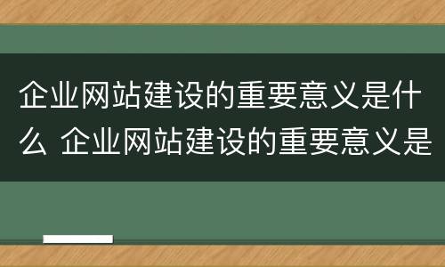 企业网站建设的重要意义是什么 企业网站建设的重要意义是什么意思