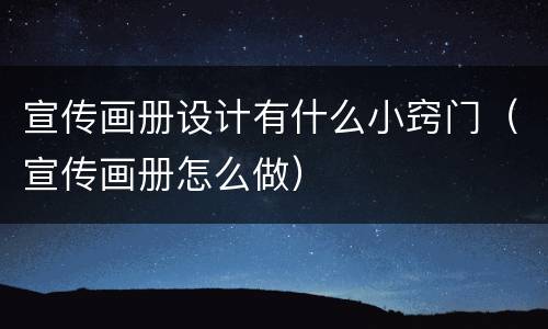 宣传画册设计有什么小窍门（宣传画册怎么做）